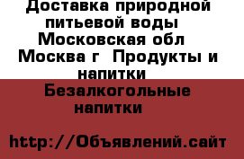 Доставка природной питьевой воды - Московская обл., Москва г. Продукты и напитки » Безалкогольные напитки   